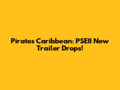Pirates Caribbean: PSEII New Trailer Drops!