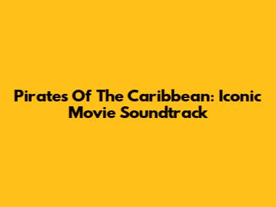 Pirates Of The Caribbean: Iconic Movie Soundtrack