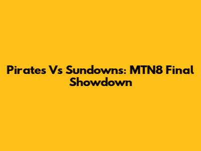 Pirates Vs Sundowns: MTN8 Final Showdown