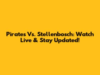 Pirates Vs. Stellenbosch: Watch Live & Stay Updated!