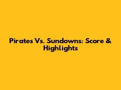 Pirates Vs. Sundowns: Score & Highlights