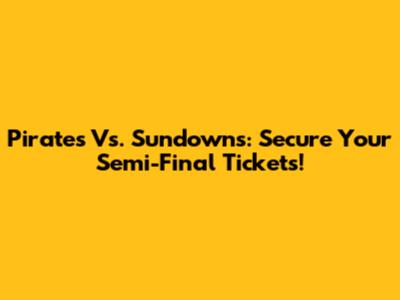 Pirates Vs. Sundowns: Secure Your Semi-Final Tickets!