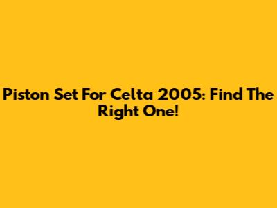 Piston Set For Celta 2005: Find The Right One!