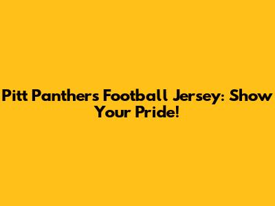 Pitt Panthers Football Jersey: Show Your Pride!