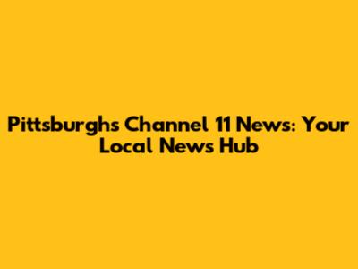 Pittsburgh's Channel 11 News: Your Local News Hub