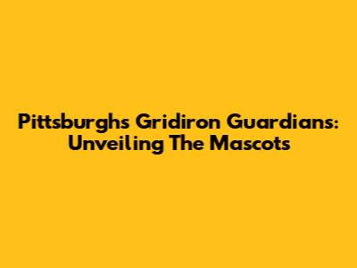 Pittsburgh's Gridiron Guardians: Unveiling The Mascots