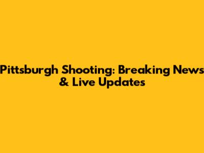 Pittsburgh Shooting: Breaking News & Live Updates