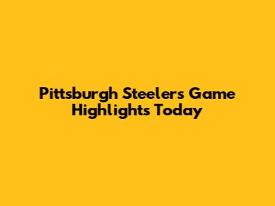 Pittsburgh Steelers Game Highlights Today