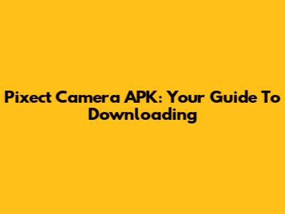 Pixect Camera APK: Your Guide To Downloading