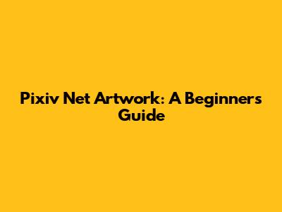 Pixiv Net Artwork: A Beginner's Guide