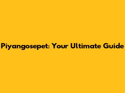 Piyangosepet: Your Ultimate Guide