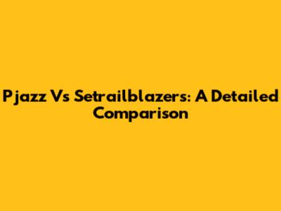 Pjazz Vs Setrailblazers: A Detailed Comparison