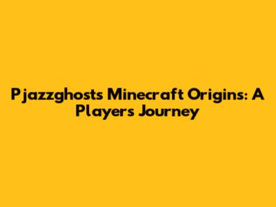 Pjazzghost's Minecraft Origins: A Player's Journey