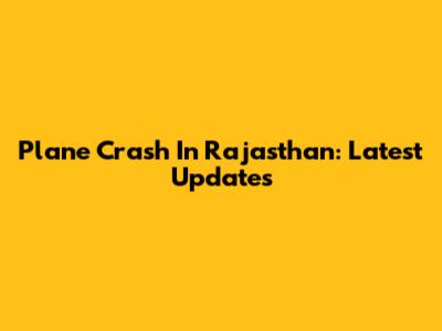 Plane Crash In Rajasthan: Latest Updates