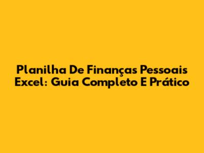 Planilha De Finanças Pessoais Excel: Guia Completo E Prático