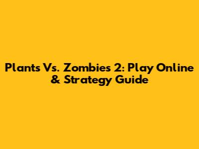 Plants Vs. Zombies 2: Play Online & Strategy Guide