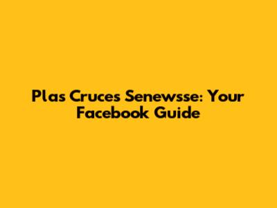 Plas Cruces Senewsse: Your Facebook Guide
