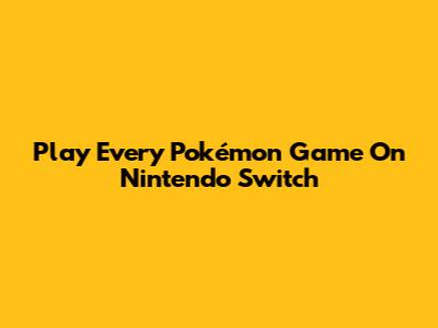 Play Every Pokémon Game On Nintendo Switch