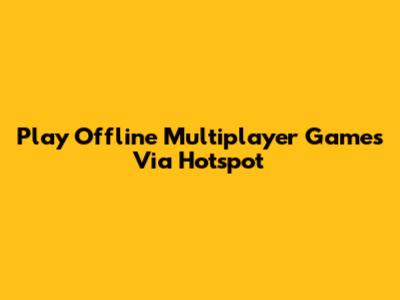 Play Offline Multiplayer Games Via Hotspot