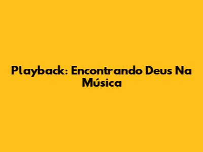 Playback: Encontrando Deus Na Música