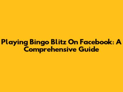 Playing Bingo Blitz On Facebook: A Comprehensive Guide