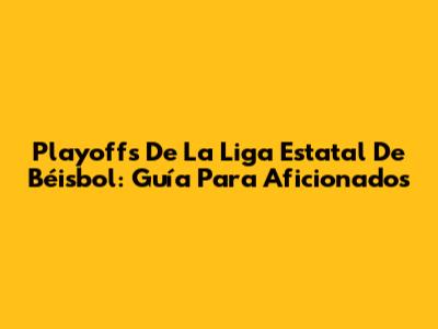 Playoffs De La Liga Estatal De Béisbol: Guía Para Aficionados