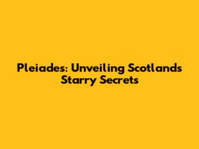 Pleiades: Unveiling Scotland's Starry Secrets