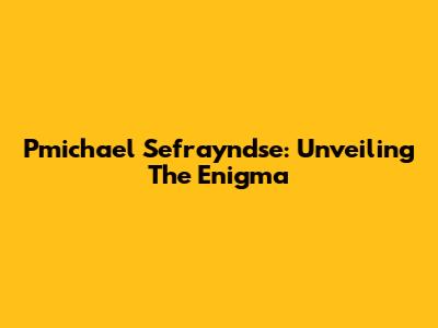 Pmichael Sefrayndse: Unveiling The Enigma