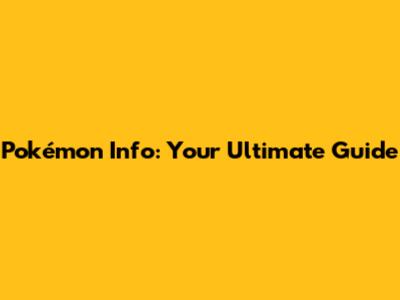 Pokémon Info: Your Ultimate Guide