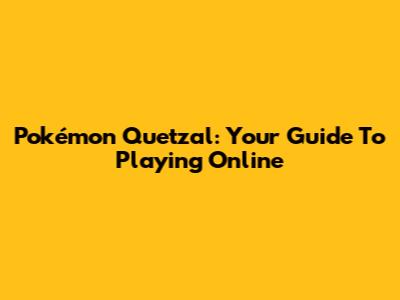 Pokémon Quetzal: Your Guide To Playing Online