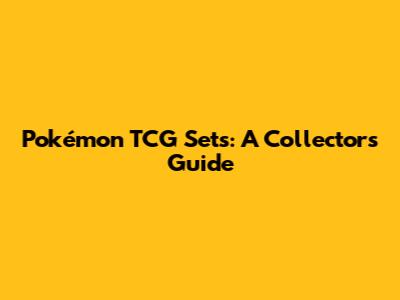 Pokémon TCG Sets: A Collector's Guide