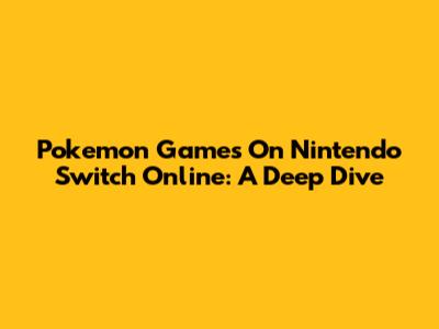 Pokemon Games On Nintendo Switch Online: A Deep Dive