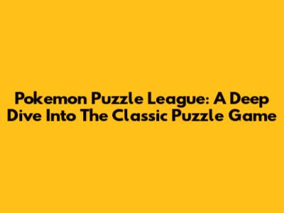 Pokemon Puzzle League: A Deep Dive Into The Classic Puzzle Game