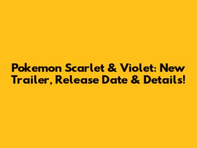 Pokemon Scarlet & Violet: New Trailer, Release Date & Details!