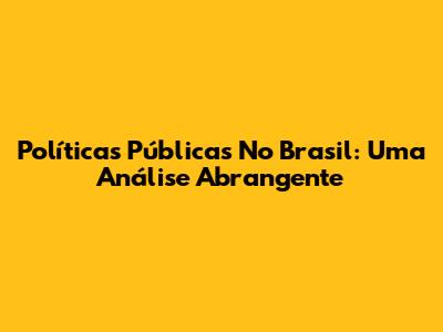 Políticas Públicas No Brasil: Uma Análise Abrangente
