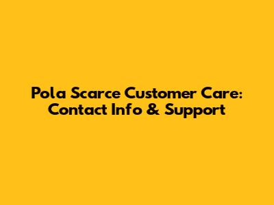 Pola Scarce Customer Care: Contact Info & Support