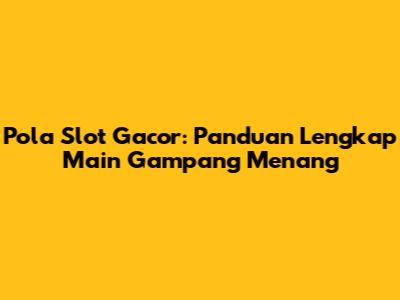 Pola Slot Gacor: Panduan Lengkap Main Gampang Menang