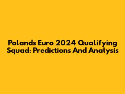 Poland's Euro 2024 Qualifying Squad: Predictions And Analysis