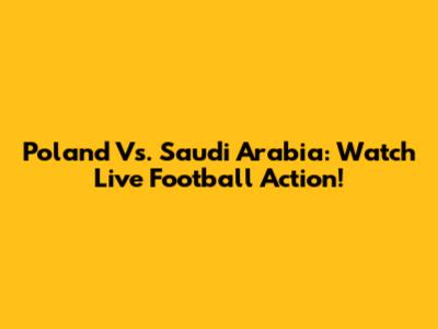 Poland Vs. Saudi Arabia: Watch Live Football Action!
