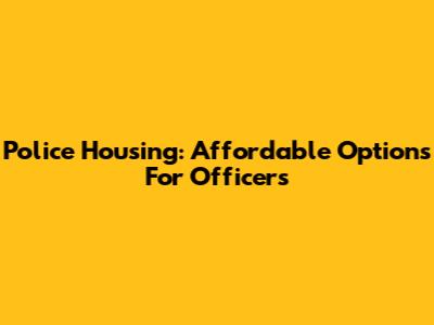 Police Housing: Affordable Options For Officers