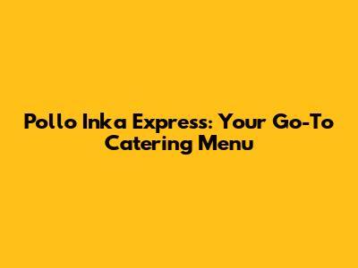 Pollo Inka Express: Your Go-To Catering Menu