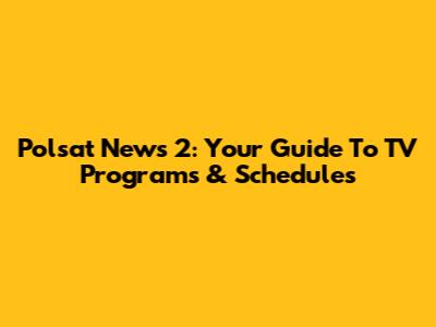 Polsat News 2: Your Guide To TV Programs & Schedules