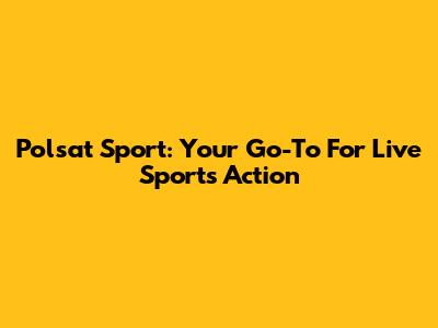 Polsat Sport: Your Go-To For Live Sports Action