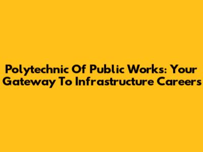 Polytechnic Of Public Works: Your Gateway To Infrastructure Careers