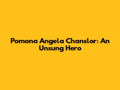 Pomona Angela Chanslor: An Unsung Hero