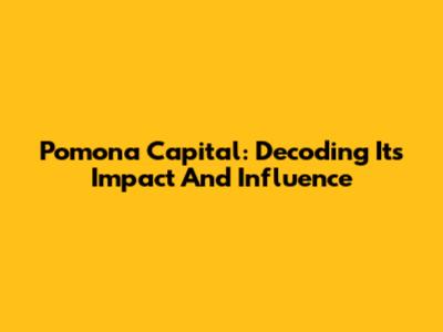 Pomona Capital: Decoding Its Impact And Influence