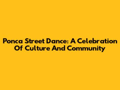 Ponca Street Dance: A Celebration Of Culture And Community
