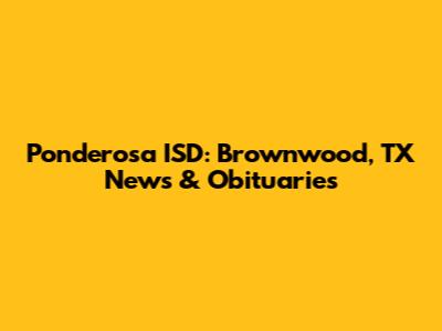 Ponderosa ISD: Brownwood, TX News & Obituaries