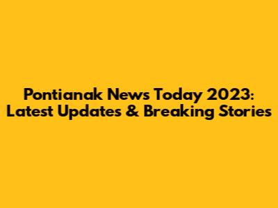 Pontianak News Today 2023: Latest Updates & Breaking Stories