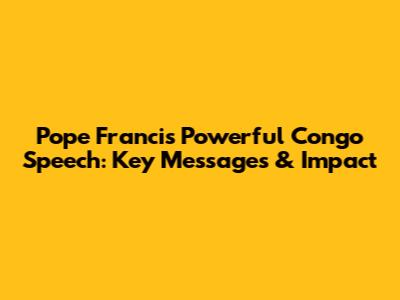 Pope Francis' Powerful Congo Speech: Key Messages & Impact